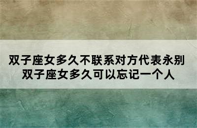 双子座女多久不联系对方代表永别 双子座女多久可以忘记一个人